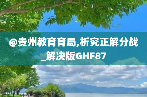 @贵州教育育局,析究正解分战_解决版GHF87