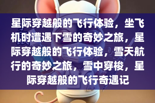 星际穿越般的飞行体验，坐飞机时遭遇下雪的奇妙之旅，星际穿越般的飞行体验，雪天航行的奇妙之旅，雪中穿梭，星际穿越般的飞行奇遇记
