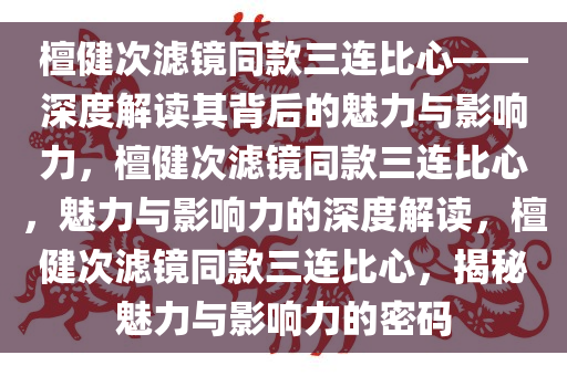 檀健次滤镜同款三连比心——深度解读其背后的魅力与影响力，檀健次滤镜同款三连比心，魅力与影响力的深度解读，檀健次滤镜同款三连比心，揭秘魅力与影响力的密码