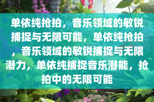单依纯抢拍，音乐领域的敏锐捕捉与无限可能，单依纯抢拍，音乐领域的敏锐捕捉与无限潜力，单依纯捕捉音乐潜能，抢拍中的无限可能