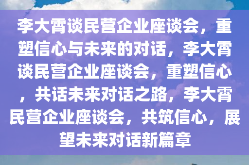 李大霄谈民营企业座谈会，重塑信心与未来的对话，李大霄谈民营企业座谈会，重塑信心，共话未来对话之路，李大霄民营企业座谈会，共筑信心，展望未来对话新篇章