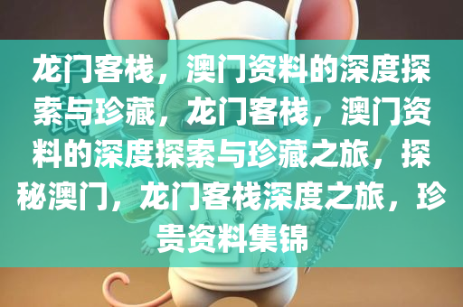 龙门客栈，澳门资料的深度探索与珍藏，龙门客栈，澳门资料的深度探索与珍藏之旅，探秘澳门，龙门客栈深度之旅，珍贵资料集锦