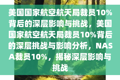 美国国家航空航天局裁员10%背后的深层影响与挑战，美国国家航空航天局裁员10%背后的深层挑战与影响分析，NASA裁员10%，揭秘深层影响与挑战