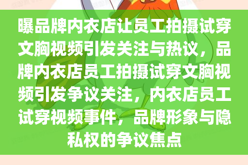 曝品牌内衣店让员工拍摄试穿文胸视频引发关注与热议，品牌内衣店员工拍摄试穿文胸视频引发争议关注，内衣店员工试穿视频事件，品牌形象与隐私权的争议焦点