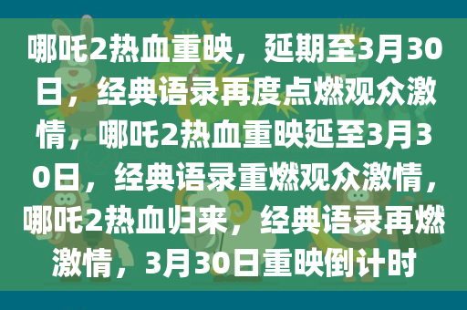 哪吒2热血重映，延期至3月30日，经典语录再度点燃观众激情，哪吒2热血重映延至3月30日，经典语录重燃观众激情，哪吒2热血归来，经典语录再燃激情，3月30日重映倒计时