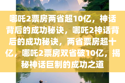 哪吒2票房两省超10亿，神话背后的成功秘诀，哪吒2神话背后的成功秘诀，两省票房超十亿，哪吒2票房双省破10亿，揭秘神话巨制的成功之道