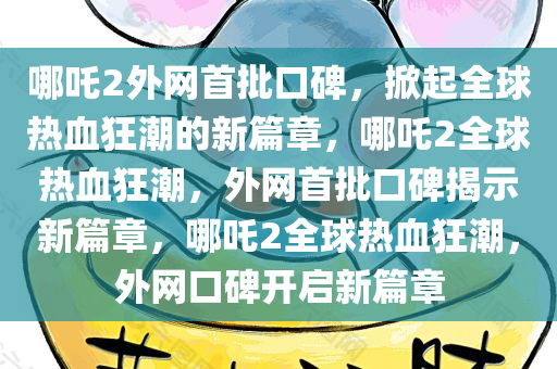 哪吒2外网首批口碑，掀起全球热血狂潮的新篇章，哪吒2全球热血狂潮，外网首批口碑揭示新篇章，哪吒2全球热血狂潮，外网口碑开启新篇章