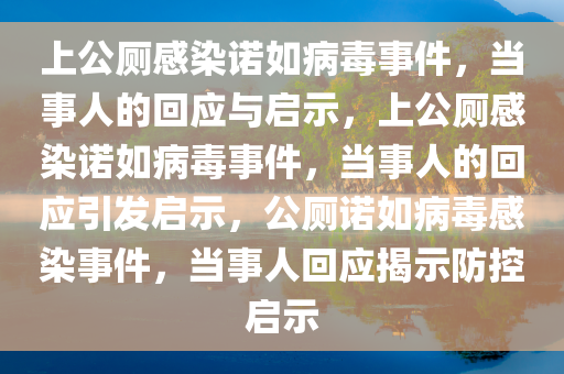 上公厕感染诺如病毒事件，当事人的回应与启示，上公厕感染诺如病毒事件，当事人的回应引发启示，公厕诺如病毒感染事件，当事人回应揭示防控启示
