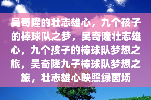 吴奇隆的壮志雄心，九个孩子的棒球队之梦，吴奇隆壮志雄心，九个孩子的棒球队梦想之旅，吴奇隆九子棒球队梦想之旅，壮志雄心映照绿茵场