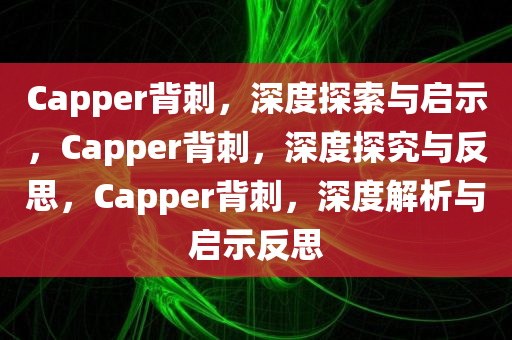 Capper背刺，深度探索与启示，Capper背刺，深度探究与反思，Capper背刺，深度解析与启示反思