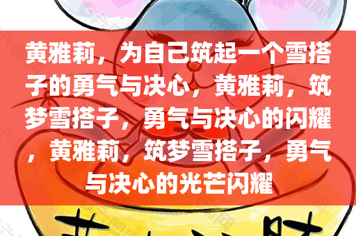 黄雅莉，为自己筑起一个雪搭子的勇气与决心，黄雅莉，筑梦雪搭子，勇气与决心的闪耀，黄雅莉，筑梦雪搭子，勇气与决心的光芒闪耀