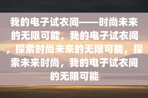 我的电子试衣间——时尚未来的无限可能，我的电子试衣间，探索时尚未来的无限可能，探索未来时尚，我的电子试衣间的无限可能