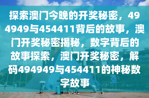 探索澳门今晚的开奖秘密，494949与454411背后的故事，澳门开奖秘密揭秘，数字背后的故事探索，澳门开奖秘密，解码494949与454411的神秘数字故事