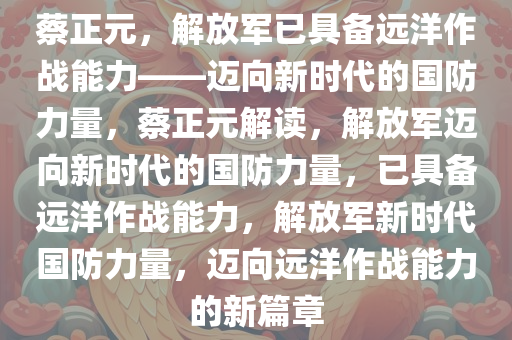 蔡正元，解放军已具备远洋作战能力——迈向新时代的国防力量，蔡正元解读，解放军迈向新时代的国防力量，已具备远洋作战能力，解放军新时代国防力量，迈向远洋作战能力的新篇章