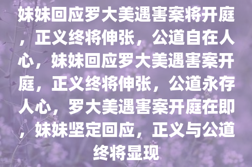 妹妹回应罗大美遇害案将开庭，正义终将伸张，公道自在人心，妹妹回应罗大美遇害案开庭，正义终将伸张，公道永存人心，罗大美遇害案开庭在即，妹妹坚定回应，正义与公道终将显现