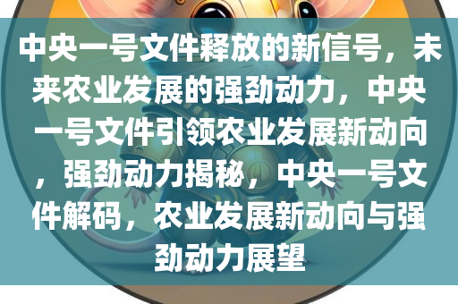 中央一号文件释放的新信号，未来农业发展的强劲动力，中央一号文件引领农业发展新动向，强劲动力揭秘，中央一号文件解码，农业发展新动向与强劲动力展望
