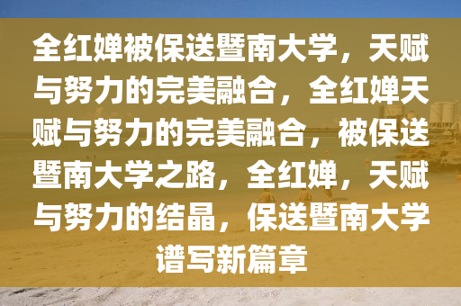 全红婵被保送暨南大学，天赋与努力的完美融合，全红婵天赋与努力的完美融合，被保送暨南大学之路，全红婵，天赋与努力的结晶，保送暨南大学谱写新篇章