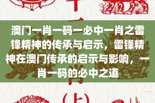 澳门一肖一码一必中一肖之雷锋精神的传承与启示，雷锋精神在澳门传承的启示与影响，一肖一码的必中之道