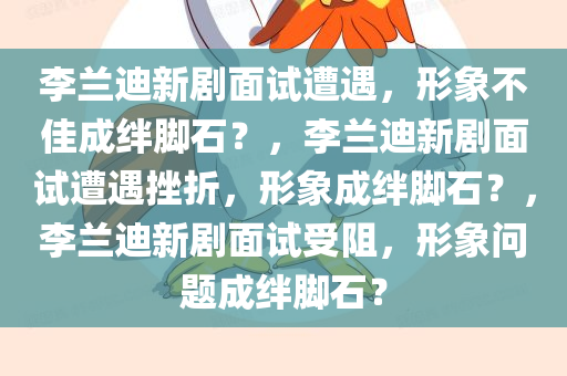 李兰迪新剧面试遭遇，形象不佳成绊脚石？，李兰迪新剧面试遭遇挫折，形象成绊脚石？，李兰迪新剧面试受阻，形象问题成绊脚石？