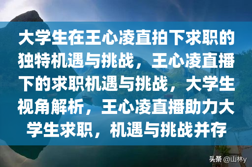 大学生在王心凌直拍下求职的独特机遇与挑战，王心凌直播下的求职机遇与挑战，大学生视角解析，王心凌直播助力大学生求职，机遇与挑战并存