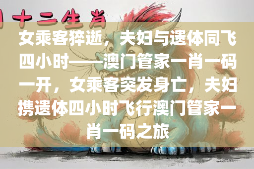 女乘客猝逝，夫妇与遗体同飞四小时——澳门管家一肖一码一开，女乘客突发身亡，夫妇携遗体四小时飞行澳门管家一肖一码之旅