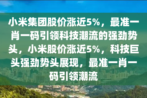 小米集团股价涨近5%，最准一肖一码引领科技潮流的强劲势头，小米股价涨近5%，科技巨头强劲势头展现，最准一肖一码引领潮流