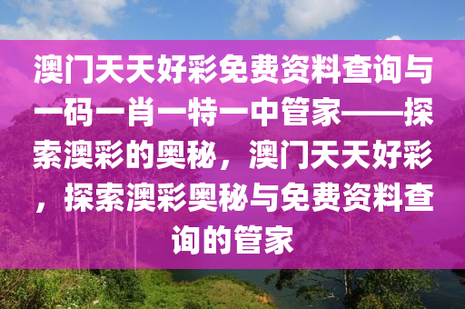 澳门天天好彩免费资料查询与一码一肖一特一中管家——探索澳彩的奥秘，澳门天天好彩，探索澳彩奥秘与免费资料查询的管家