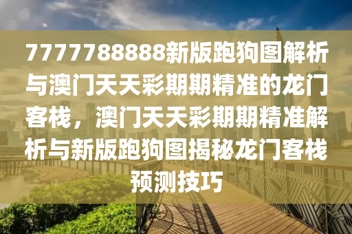 7777788888新版跑狗图解析与澳门天天彩期期精准的龙门客栈，澳门天天彩期期精准解析与新版跑狗图揭秘龙门客栈预测技巧