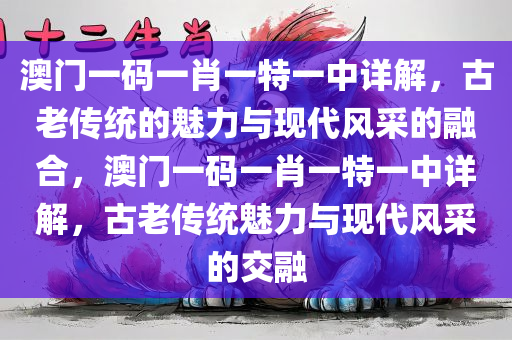 澳门一码一肖一特一中详解，古老传统的魅力与现代风采的融合，澳门一码一肖一特一中详解，古老传统魅力与现代风采的交融