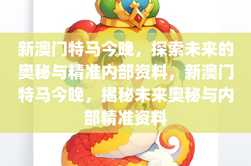 新澳门特马今晚，探索未来的奥秘与精准内部资料，新澳门特马今晚，揭秘未来奥秘与内部精准资料