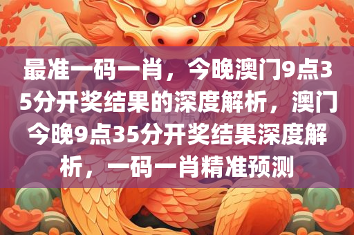 最准一码一肖，今晚澳门9点35分开奖结果的深度解析，澳门今晚9点35分开奖结果深度解析，一码一肖精准预测