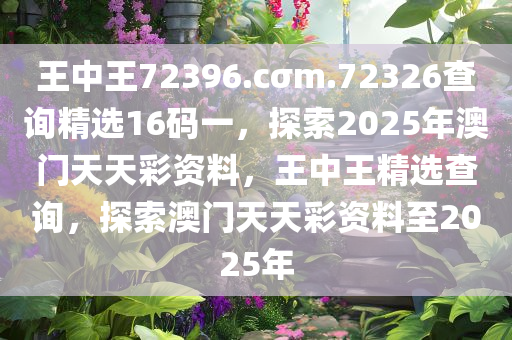 王中王72396.cσm.72326查询精选16码一，探索2025年澳门天天彩资料，王中王精选查询，探索澳门天天彩资料至2025年