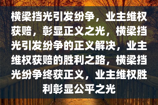 横梁挡光引发纷争，业主维权获赔，彰显正义之光，横梁挡光引发纷争的正义解决，业主维权获赔的胜利之路，横梁挡光纷争终获正义，业主维权胜利彰显公平之光