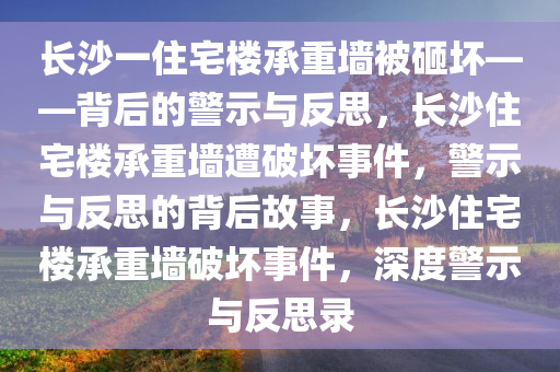 长沙一住宅楼承重墙被砸坏——背后的警示与反思，长沙住宅楼承重墙遭破坏事件，警示与反思的背后故事，长沙住宅楼承重墙破坏事件，深度警示与反思录