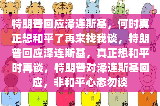 特朗普回应泽连斯基，何时真正想和平了再来找我谈，特朗普回应泽连斯基，真正想和平时再谈，特朗普对泽连斯基回应，非和平心态勿谈