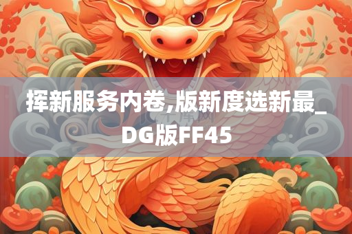 挥新服务内卷,版新度选新最_DG版FF45