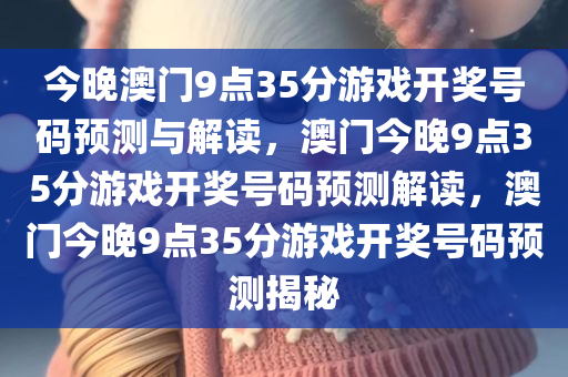 今晚澳门9点35分游戏开奖号码预测与解读，澳门今晚9点35分游戏开奖号码预测解读，澳门今晚9点35分游戏开奖号码预测揭秘