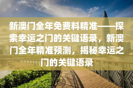 新澳门全年免费料精准——探索幸运之门的关键语录，新澳门全年精准预测，揭秘幸运之门的关键语录