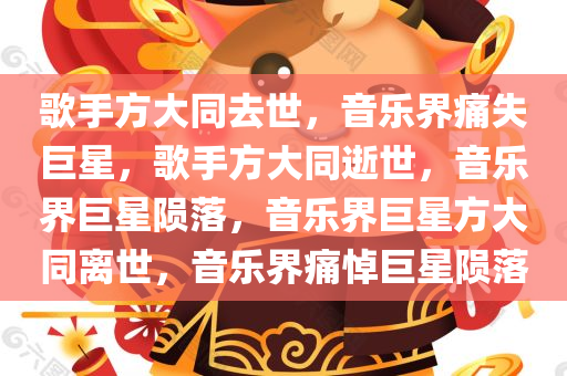 歌手方大同去世，音乐界痛失巨星，歌手方大同逝世，音乐界巨星陨落，音乐界巨星方大同离世，音乐界痛悼巨星陨落