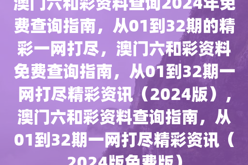澳门六和彩资料查询2024年免费查询指南，从01到32期的精彩一网打尽，澳门六和彩资料免费查询指南，从01到32期一网打尽精彩资讯（2024版），澳门六和彩资料查询指南，从01到32期一网打尽精彩资讯（2024版免费版）
