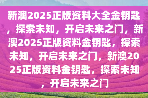 新澳2025正版资料大全金钥匙