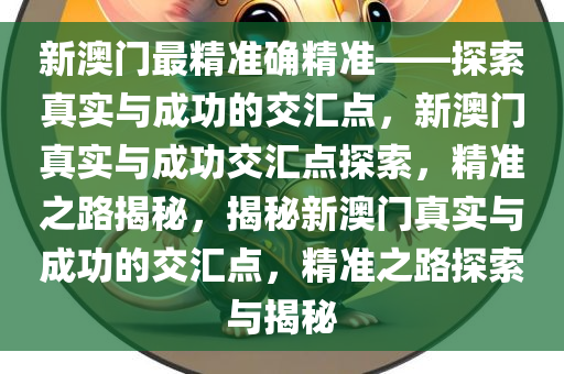 新澳门最精准确精准——探索真实与成功的交汇点，新澳门真实与成功交汇点探索，精准之路揭秘，揭秘新澳门真实与成功的交汇点，精准之路探索与揭秘