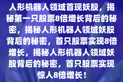 人形机器人领域首现妖股，揭秘第一只股票8倍增长背后的秘密，揭秘人形机器人领域妖股背后的秘密，首只股票实现8倍增长，揭秘人形机器人领域妖股背后的秘密，首只股票实现惊人8倍增长！
