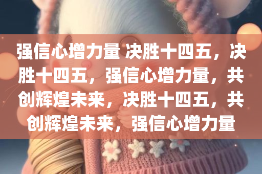 强信心增力量 决胜十四五，决胜十四五，强信心增力量，共创辉煌未来，决胜十四五，共创辉煌未来，强信心增力量
