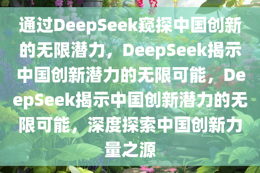 通过DeepSeek窥探中国创新的无限潜力，DeepSeek揭示中国创新潜力的无限可能，DeepSeek揭示中国创新潜力的无限可能，深度探索中国创新力量之源