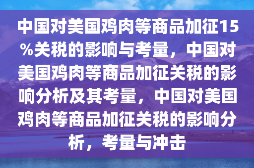中国对美国鸡肉等商品加征15%关税的影响与考量，中国对美国鸡肉等商品加征关税的影响分析及其考量，中国对美国鸡肉等商品加征关税的影响分析，考量与冲击