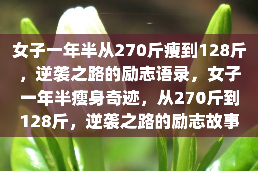 女子一年半从270斤瘦到128斤，逆袭之路的励志语录，女子一年半瘦身奇迹，从270斤到128斤，逆袭之路的励志故事