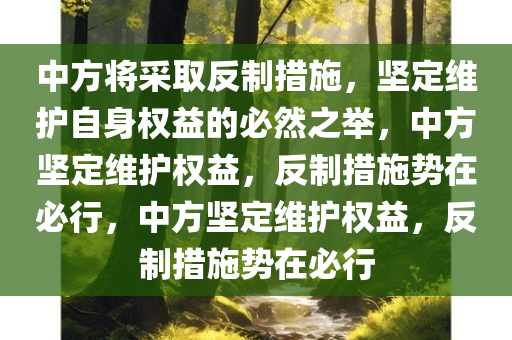 中方将采取反制措施，坚定维护自身权益的必然之举，中方坚定维护权益，反制措施势在必行，中方坚定维护权益，反制措施势在必行