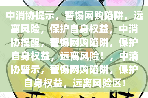 中消协提示，警惕网购陷阱，远离风险，保护自身权益，中消协提醒，警惕网购陷阱，保护自身权益，远离风险！，中消协警示，警惕网购陷阱，保护自身权益，远离风险区！