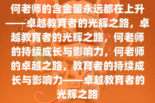 何老师的含金量永远都在上升——卓越教育者的光辉之路，卓越教育者的光辉之路，何老师的持续成长与影响力，何老师的卓越之路，教育者的持续成长与影响力——卓越教育者的光辉之路